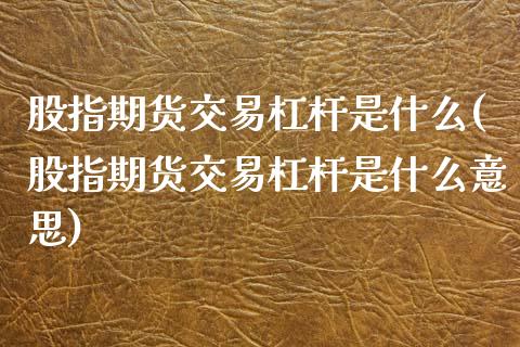 股指期货交易杠杆是什么(股指期货交易杠杆是什么意思)_https://www.zztgc.com_期货入门_第1张