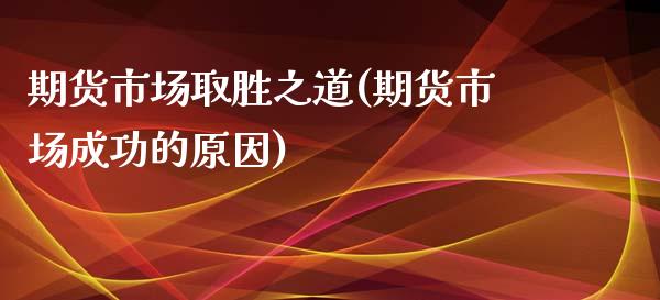 期货市场取胜之道(期货市场成功的原因)_https://www.zztgc.com_黄金期货_第1张