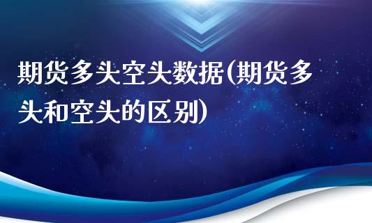 期货多头空头数据(期货多头和空头的区别)_https://www.zztgc.com_期货行情_第1张