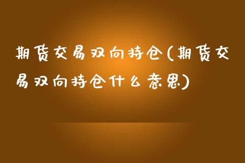 期货交易双向持仓(期货交易双向持仓什么意思)_https://www.zztgc.com_期货行情_第1张