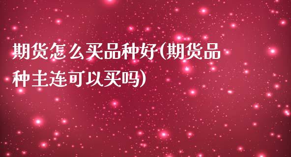期货怎么买品种好(期货品种主连可以买吗)_https://www.zztgc.com_原油期货_第1张