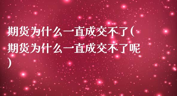期货为什么一直成交不了(期货为什么一直成交不了呢)_https://www.zztgc.com_原油期货_第1张