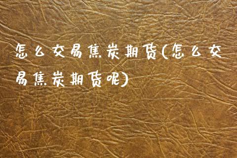 怎么交易焦炭期货(怎么交易焦炭期货呢)_https://www.zztgc.com_原油期货_第1张