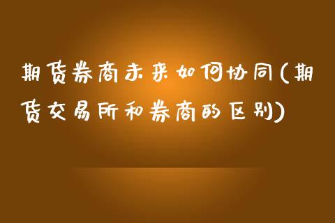 期货券商未来如何协同(期货交易所和券商的区别)_https://www.zztgc.com_期货开户_第1张