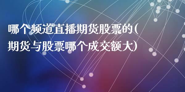 哪个频道直播期货股票的(期货与股票哪个成交额大)_https://www.zztgc.com_原油期货_第1张