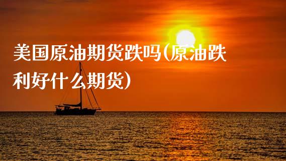 美国原油期货跌吗(原油跌利好什么期货)_https://www.zztgc.com_期货行情_第1张