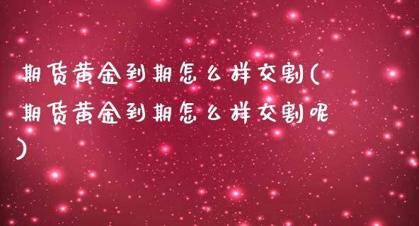 期货黄金到期怎么样交割(期货黄金到期怎么样交割呢)_期货入门_第1张_珍投期货网 期货黄金到期怎么样交割(期货黄金到期怎么样交割呢)_https://www.zztgc.com_期货入门_第1张