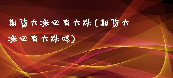 期货大涨必有大跌(期货大涨必有大跌吗)_https://www.zztgc.com_期货直播_第1张