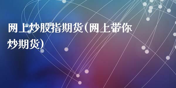 网上炒股指期货(网上带你炒期货)_https://www.zztgc.com_期货行情_第1张