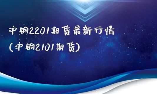 沪铜2201期货最新行情(沪铜2101期货)_https://www.zztgc.com_期货行情_第1张