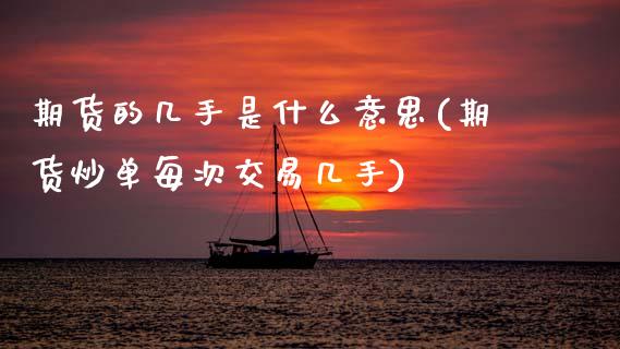 期货的几手是什么意思(期货炒单每次交易几手)_https://www.zztgc.com_期货行情_第1张