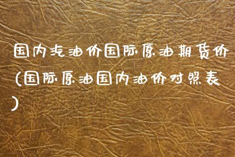 国内汽油价国际原油期货价(国际原油国内油价对照表)_https://www.zztgc.com_期货行情_第1张