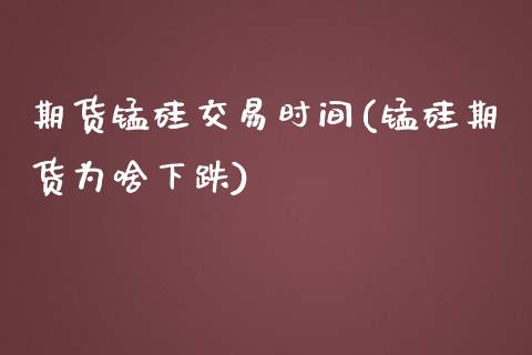 期货锰硅交易时间(锰硅期货为啥下跌)_https://www.zztgc.com_期货开户_第1张