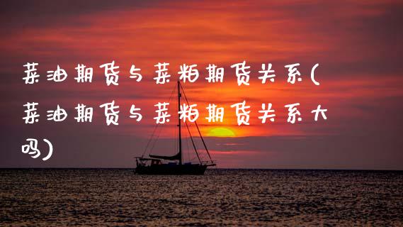 菜油期货与菜粕期货关系(菜油期货与菜粕期货关系大吗)_https://www.zztgc.com_黄金期货_第1张