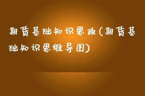 期货基础知识思政(期货基础知识思维导图)_https://www.zztgc.com_原油期货_第1张