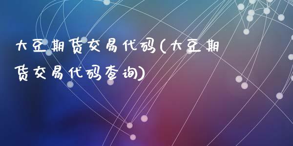 大豆期货交易代码(大豆期货交易代码查询)_https://www.zztgc.com_期货直播_第1张