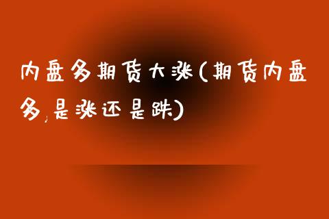 内盘多期货大涨(期货内盘多,是涨还是跌)_https://www.zztgc.com_期货入门_第1张