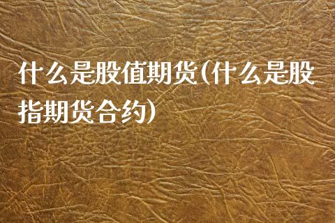 什么是股值期货(什么是股指期货合约)_https://www.zztgc.com_黄金期货_第1张