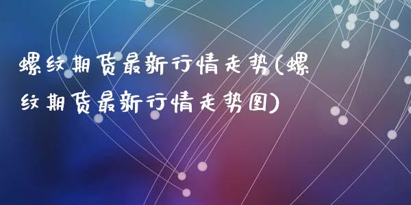 螺纹期货最新行情走势(螺纹期货最新行情走势图)_https://www.zztgc.com_期货开户_第1张