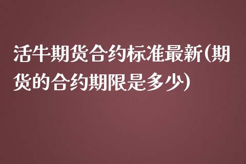 活牛期货合约标准最新(期货的合约期限是多少)_https://www.zztgc.com_期货行情_第1张