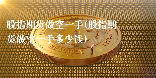 股指期货做空一手(股指期货做空一手多少钱)_https://www.zztgc.com_期货开户_第1张