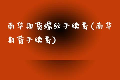 南华期货螺纹手续费(南华期货手续费)_https://www.zztgc.com_期货直播_第1张