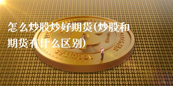 怎么炒股炒好期货(炒股和期货有什么区别)_https://www.zztgc.com_期货直播_第1张