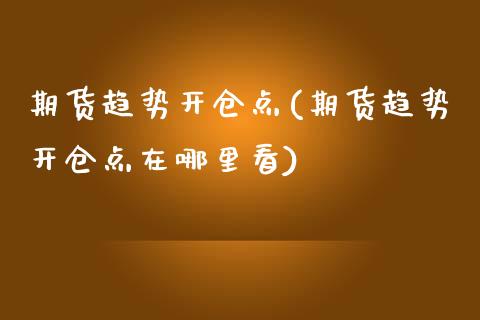 期货趋势开仓点(期货趋势开仓点在哪里看)_https://www.zztgc.com_原油期货_第1张