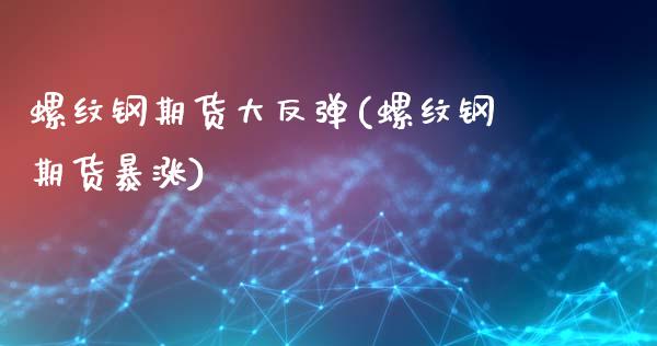螺纹钢期货大反弹(螺纹钢期货暴涨)_https://www.zztgc.com_期货直播_第1张