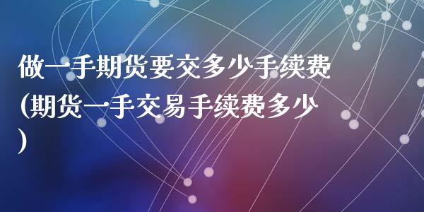 做一手期货要交多少手续费(期货一手交易手续费多少)_https://www.zztgc.com_期货开户_第1张