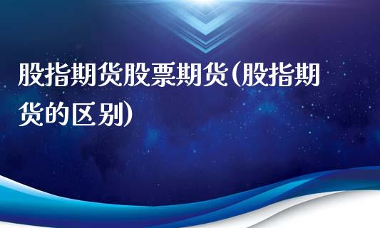 股指期货股票期货(股指期货的区别)_https://www.zztgc.com_期货行情_第1张