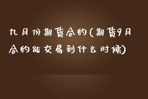 九月份期货合约(期货9月合约能交易到什么时候)_https://www.zztgc.com_期货直播_第1张