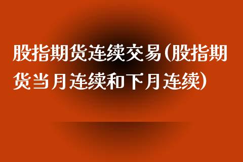 股指期货连续交易(股指期货当月连续和下月连续)_https://www.zztgc.com_期货行情_第1张