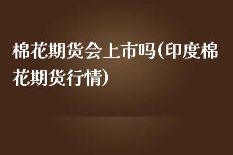 棉花期货会上市吗(印度棉花期货行情)_https://www.zztgc.com_期货直播_第1张