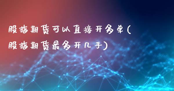 股指期货可以直接开多单(股指期货最多开几手)_https://www.zztgc.com_原油期货_第1张