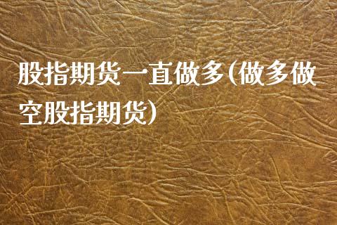 股指期货一直做多(做多做空股指期货)_https://www.zztgc.com_期货行情_第1张