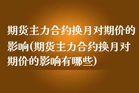 期货主力合约换月对期价的影响(期货主力合约换月对期价的影响有哪些)_https://www.zztgc.com_黄金期货_第1张