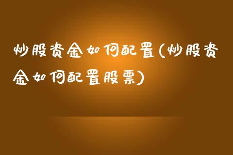 炒股资金如何配置(炒股资金如何配置股票)_https://www.zztgc.com_期货行情_第1张