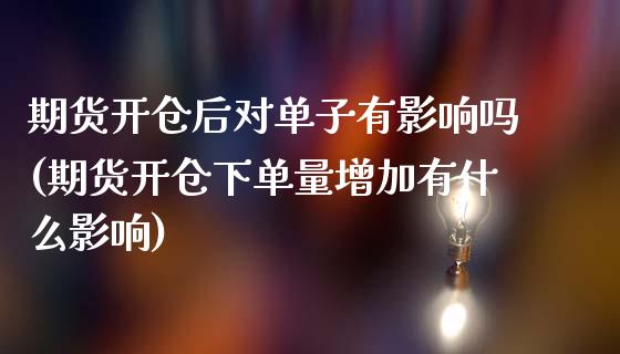 期货开仓后对单子有影响吗(期货开仓下单量增加有什么影响)_https://www.zztgc.com_期货入门_第1张