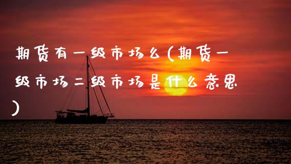期货有一级市场么(期货一级市场二级市场是什么意思)_https://www.zztgc.com_黄金期货_第1张