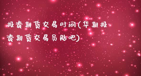投资期货交易时间(华期投资期货交易员贴吧)_https://www.zztgc.com_期货直播_第1张