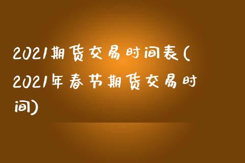 2021期货交易时间表(2021年春节期货交易时间)_https://www.zztgc.com_期货直播_第1张