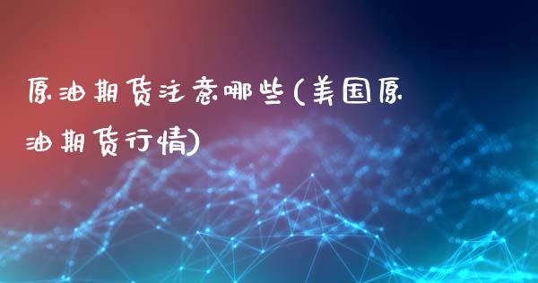 原油期货注意哪些(美国原油期货行情)_https://www.zztgc.com_期货行情_第1张