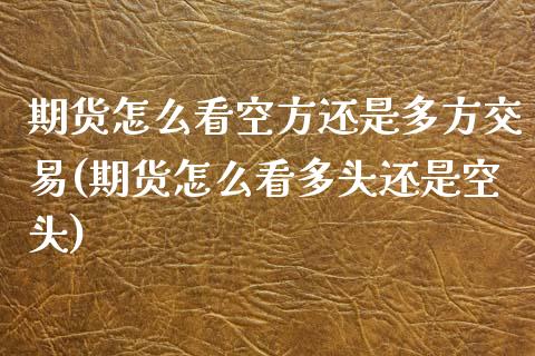 期货怎么看空方还是多方交易(期货怎么看多头还是空头)_https://www.zztgc.com_期货直播_第1张
