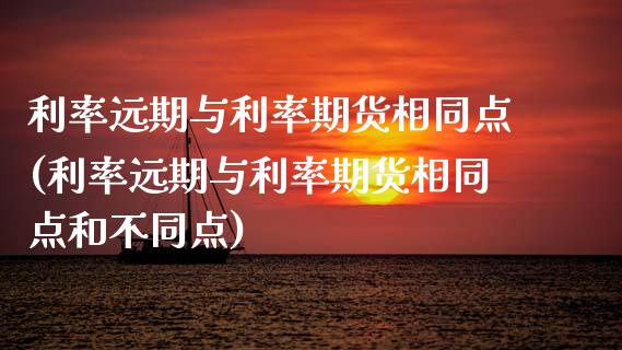 利率远期与利率期货相同点(利率远期与利率期货相同点和不同点)_https://www.zztgc.com_期货直播_第1张