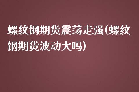 螺纹钢期货震荡走强(螺纹钢期货波动大吗)_https://www.zztgc.com_期货开户_第1张