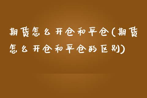 期货怎么开仓和平仓(期货怎么开仓和平仓的区别)_https://www.zztgc.com_黄金期货_第1张