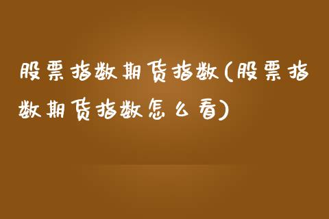 股票指数期货指数(股票指数期货指数怎么看)_https://www.zztgc.com_黄金期货_第1张