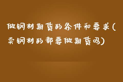 做钢材期货的条件和要求(卖钢材的都要做期货吗)_https://www.zztgc.com_期货直播_第1张