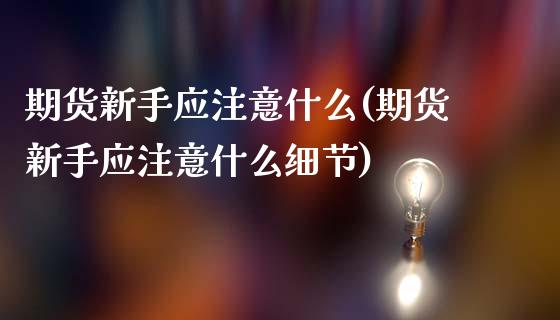 期货新手应注意什么(期货新手应注意什么细节)_https://www.zztgc.com_期货行情_第1张